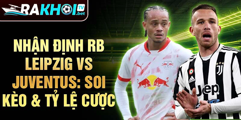 Nhận định RB Leipzig vs Juventus: soi kèo & tỷ lệ cược