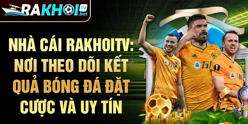 Rakhoitv-Nơi theo dõi kết quả bóng đá đặt cược và uy tín